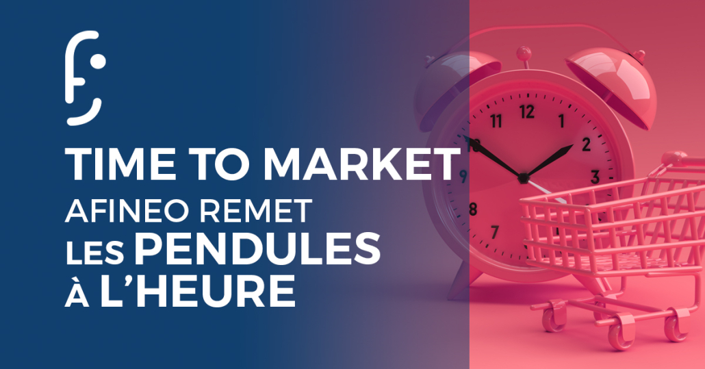 Time to market : Afineo remet les pendules à l’heure